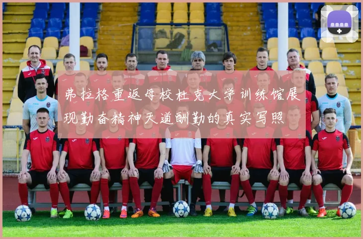 弗拉格重返母校杜克大学训练馆展现勤奋精神天道酬勤的真实写照