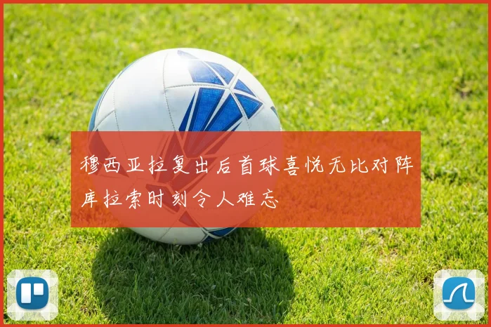 穆西亚拉复出后首球喜悦无比对阵库拉索时刻令人难忘