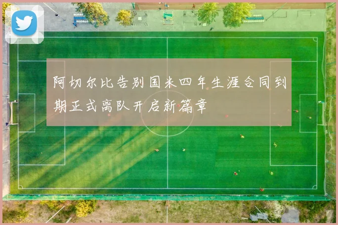 阿切尔比告别国米四年生涯合同到期正式离队开启新篇章