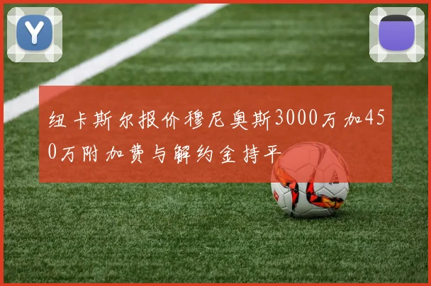纽卡斯尔报价穆尼奥斯3000万加450万附加费与解约金持平