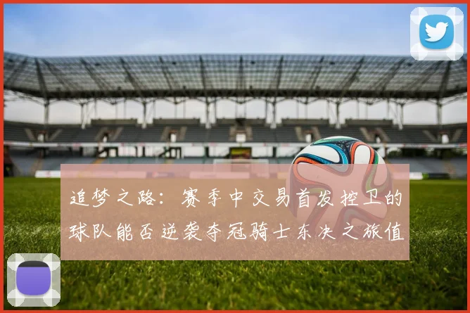 追梦之路：赛季中交易首发控卫的球队能否逆袭夺冠骑士东决之旅值得肯定